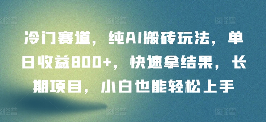 冷门赛道，纯AI搬砖玩法，单日收益800+，快速拿结果，长期项目，小白也能轻松上手【揭秘】-成长印记