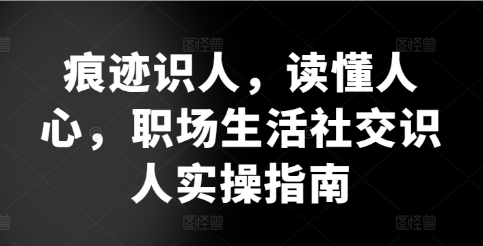 痕迹识人，读懂人心，​职场生活社交识人实操指南-成长印记