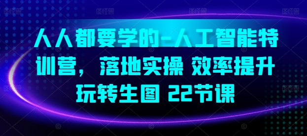 人人都要学的-人工智能特训营，落地实操 效率提升 玩转生图(22节课)-成长印记