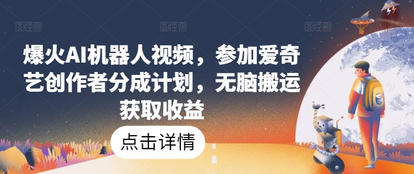 爆火AI机器人视频，参加爱奇艺创作者分成计划，无脑搬运获取收益【揭秘】-成长印记