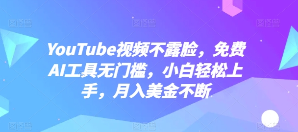 YouTube视频不露脸，免费AI工具无门槛，小白轻松上手，月入美金不断【揭秘】-成长印记