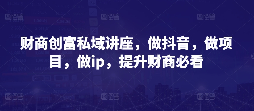 财商创富私域讲座，做抖音，做项目，做ip，提升财商必看-成长印记