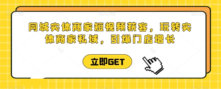 同城实体商家短视频获客直播课，玩转实体商家私域，引爆门店增长-成长印记