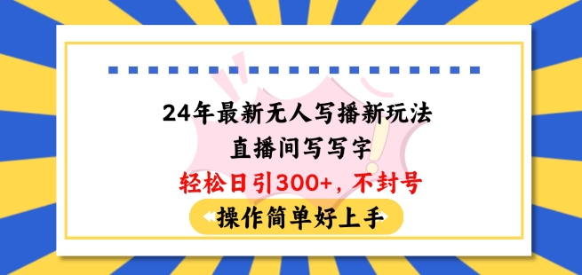 24年最新无人写播新玩法直播间，写写字轻松日引100+粉丝，不封号操作简单好上手【揭秘】-成长印记