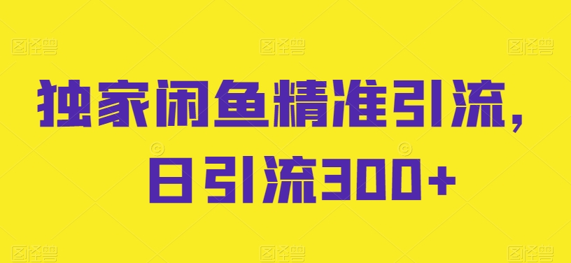 独家闲鱼精准引流，日引流300+【揭秘】-成长印记