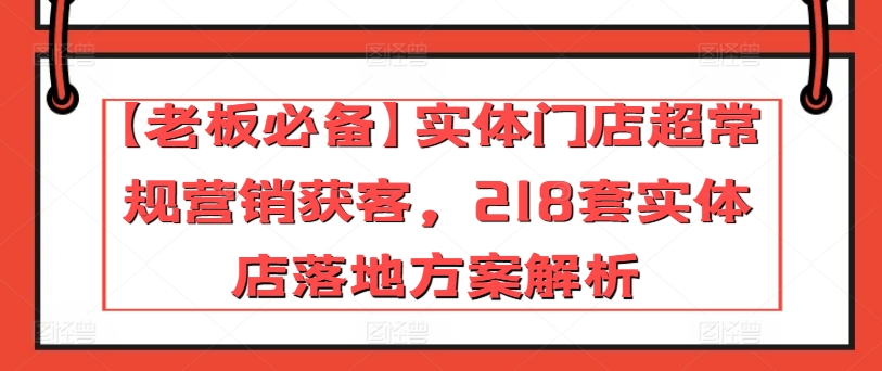 【老板必备】实体门店超常规营销获客，218套实体店落地方案解析-成长印记