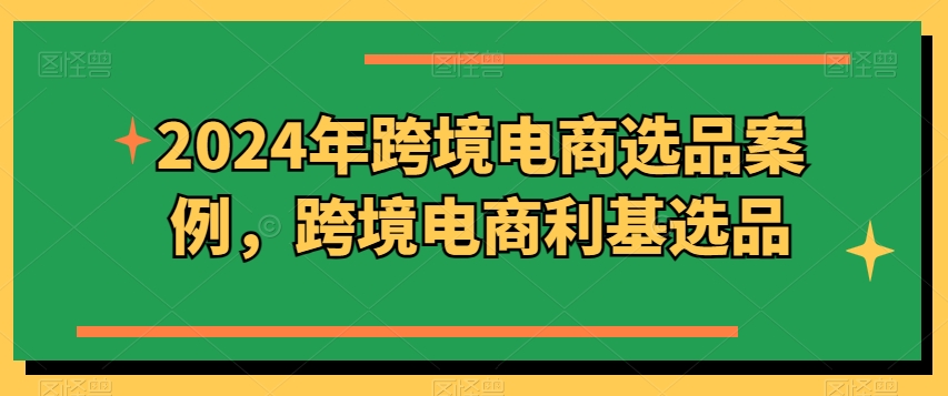 2024年跨境电商选品案例，跨境电商利基选品-成长印记