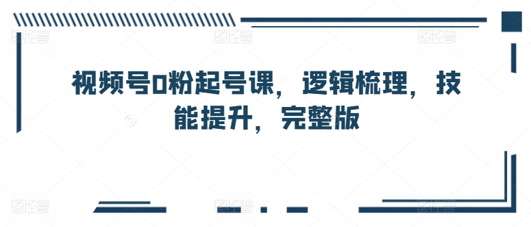 视频号0粉起号课，逻辑梳理，技能提升，完整版-成长印记