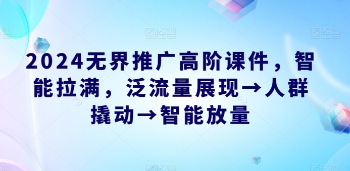 2024无界推广高阶课件，智能拉满，泛流量展现→人群撬动→智能放量-成长印记