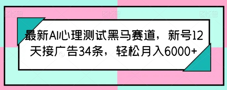 揭秘：AI心理测试热潮，新号12天狂揽34条广告，轻松月赚6000+的秘密！最新AI心理测试黑马赛道揭秘-成长印记