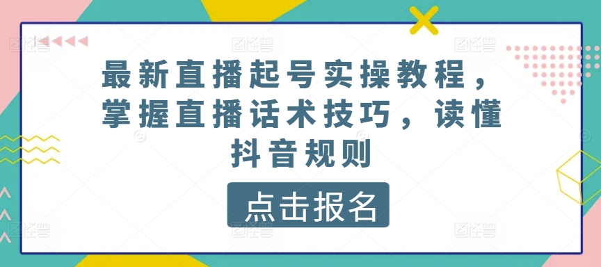 最新直播起号实操教程，掌握直播话术技巧，读懂抖音规则-成长印记