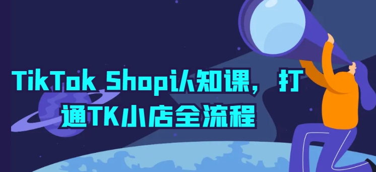 TikTok Shop认知课，打通TK小店全流程-成长印记