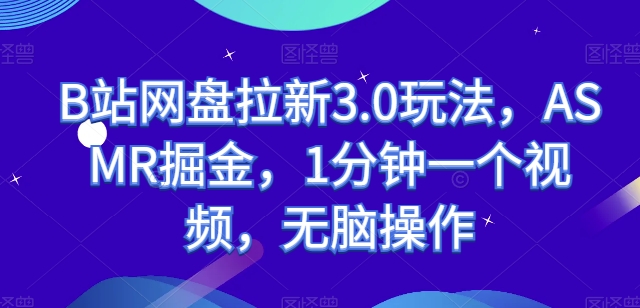 B站网盘拉新3.0玩法，ASMR掘金，1分钟一个视频，无脑操作【揭秘】-成长印记