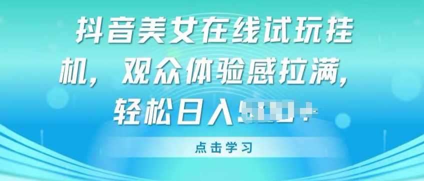 抖音美女在线试玩挂JI，观众体验感拉满，实现轻松变现【揭秘】-成长印记