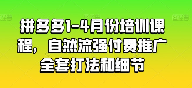 拼多多1-4月份培训课程，自然流强付费推广全套打法和细节-成长印记