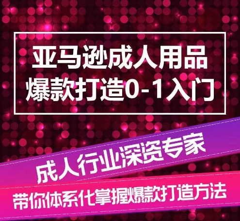 亚马逊成人用品爆款打造0-1入门，系统化讲解亚马逊成人用品爆款打造的流程-成长印记