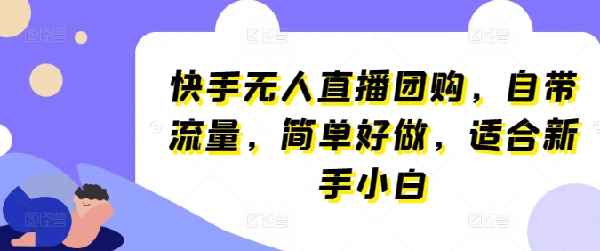 快手无人直播团购，自带流量，简单好做，适合新手小白【揭秘】-成长印记