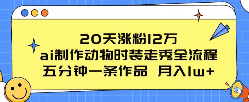 20天涨粉12万，ai制作动物时装走秀全流程，五分钟一条作品，流量大【揭秘】-成长印记