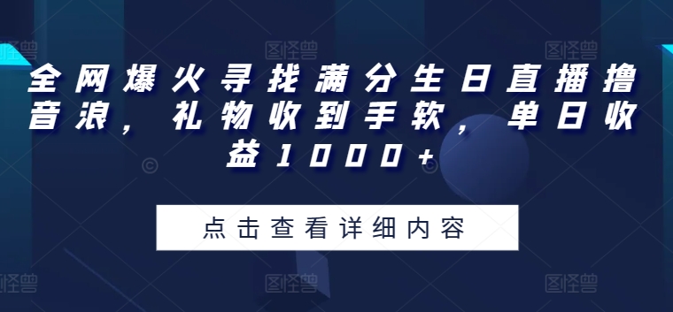 全网爆火寻找满分生日直播撸音浪，礼物收到手软，单日收益1000+【揭秘】-成长印记