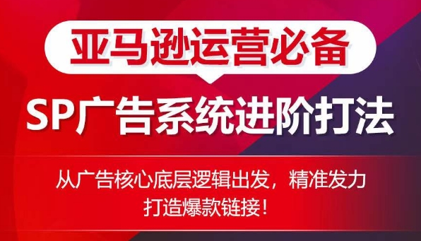 亚马逊运营必备： SP广告的系统进阶打法，从广告核心底层逻辑出发，精准发力打造爆款链接-成长印记