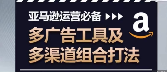 亚马逊运营必备，多广告工具及多渠道组合打法-成长印记