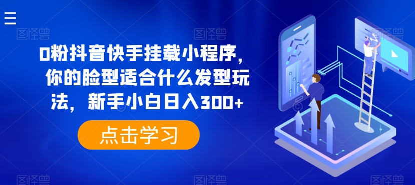 0粉抖音快手挂载小程序，你的脸型适合什么发型玩法，新手小白日入300+【揭秘】-成长印记