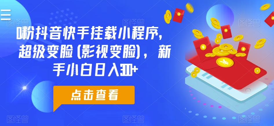 0粉抖音快手挂载小程序，超级变脸(影视变脸)，新手小白日入300+【揭秘】-成长印记