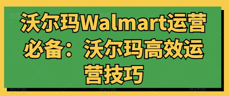 沃尔玛Walmart运营必备：沃尔玛高效运营技巧-成长印记