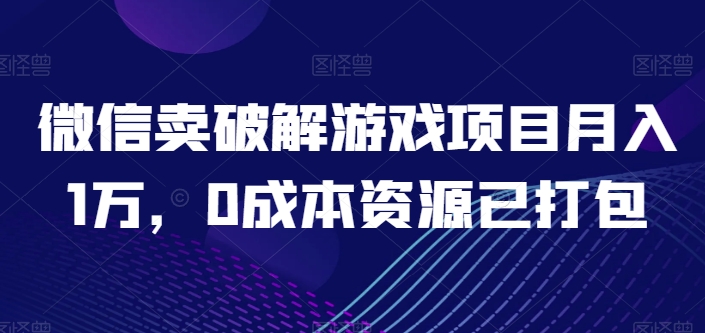 微信卖破解游戏项目月入1万，0成本资源已打包【揭秘】-成长印记