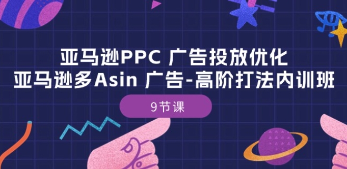 亚马逊PPC 广告投放优化：亚马逊多Asin 广告-高阶打法内训班-9节课-成长印记