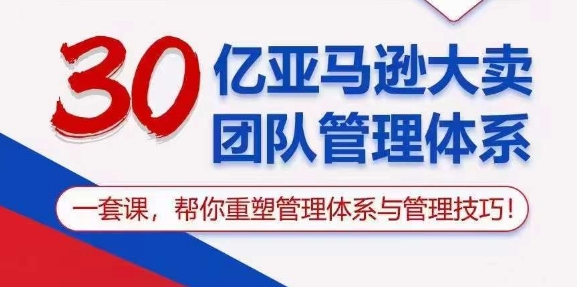 30亿亚马逊大卖团队管理体系，一套课，帮你重塑管理体系与管理技巧-成长印记