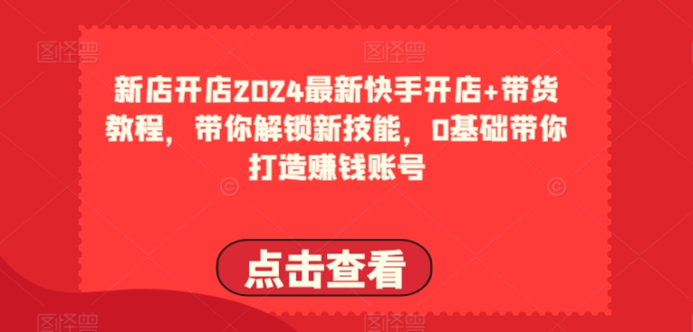 2024最新快手开店+带货教程，带你解锁新技能，0基础带你打造赚钱账号-成长印记