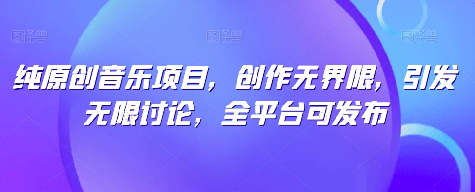 纯原创音乐项目，创作无界限，引发无限讨论，全平台可发布【揭秘】-成长印记