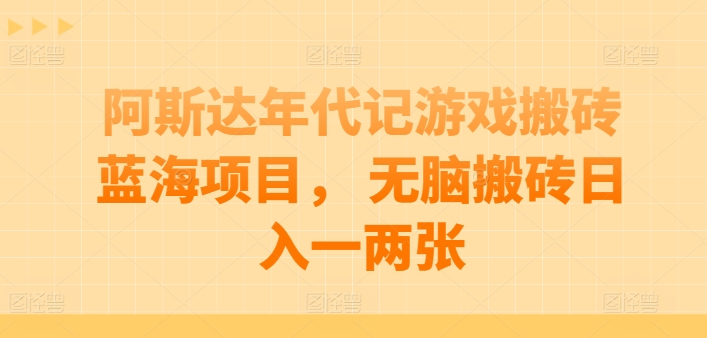 阿斯达年代记游戏搬砖蓝海项目， 无脑搬砖日入一两张【揭秘】-成长印记