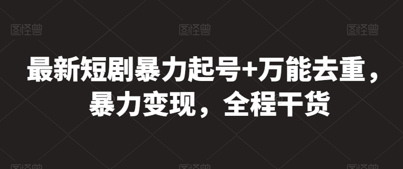 最新短剧暴力起号+万能去重，暴力变现，全程干货【揭秘】-成长印记