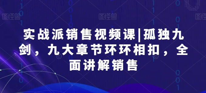 实战派销售视频课|孤独九剑，九大章节环环相扣，全面讲解销售-成长印记