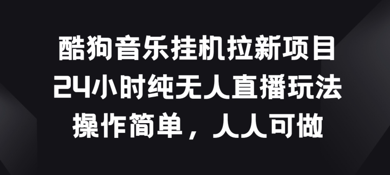 酷狗音乐挂JI拉新项目，24小时纯无人直播玩法，操作简单人人可做【揭秘】-成长印记