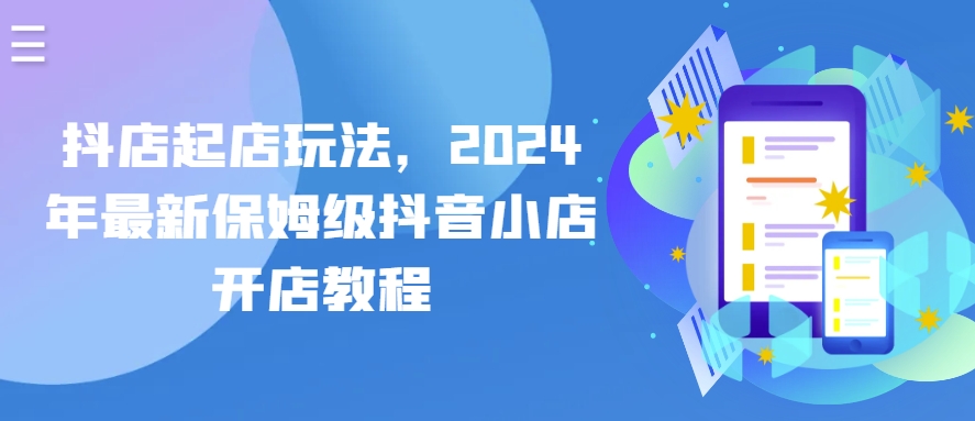 抖店起店玩法，2024年最新保姆级抖音小店开店教程-成长印记