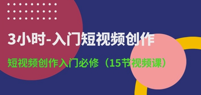 3小时-入门短视频创作：短视频创作入门必修(15节视频课)-成长印记