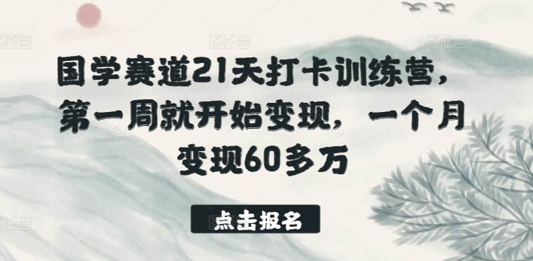 国学赛道21天打卡训练营，第一周就开始变现，一个月变现60多万-成长印记