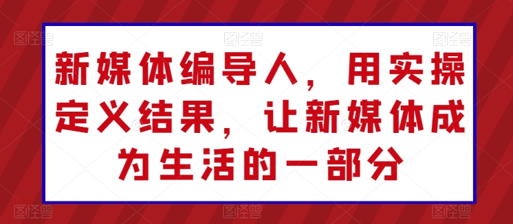 新媒体编导人，用实操定义结果，让新媒体成为生活的一部分-成长印记