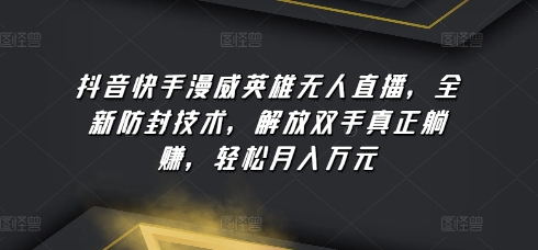 抖音快手漫威英雄无人直播，全新防封技术，解放双手真正躺赚，轻松月入万元【揭秘】-成长印记