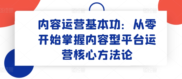 内容运营基本功：从零开始掌握内容型平台运营核心方法论-成长印记