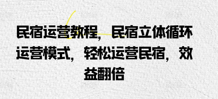 民宿运营教程，民宿立体循环运营模式，轻松运营民宿，效益翻倍-成长印记