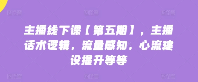 主播线下课【第五期】，主播话术逻辑，流量感知，心流建设提升等等-成长印记