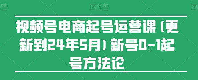 视频号电商起号运营课(更新到24年5月)新号0-1起号方法论-成长印记