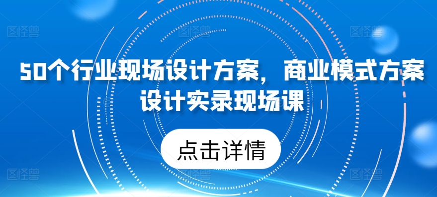 50个行业现场设计方案，​商业模式方案设计实录现场课-成长印记