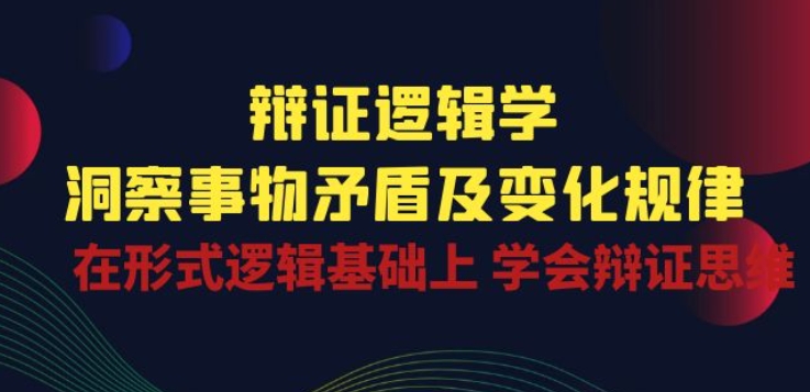 辩证 逻辑学 | 洞察 事物矛盾及变化规律 在形式逻辑基础上 学会辩证思维-成长印记