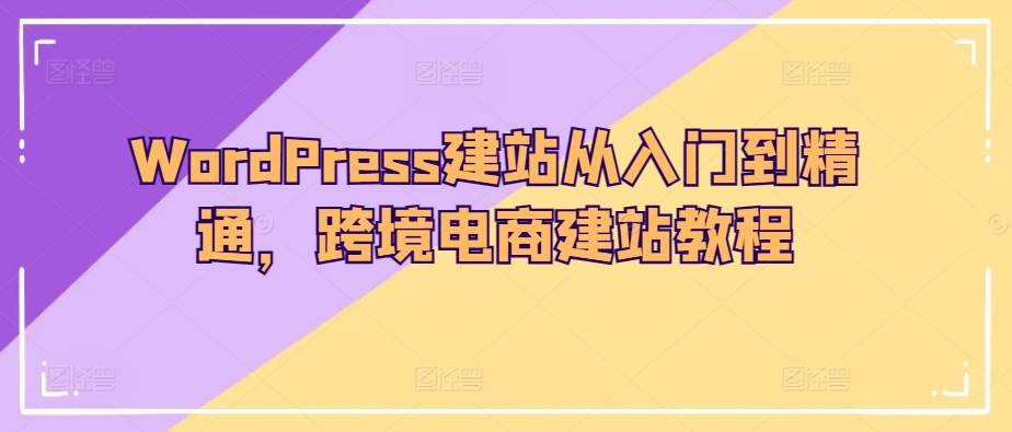 WordPress建站从入门到精通，跨境电商建站教程-成长印记