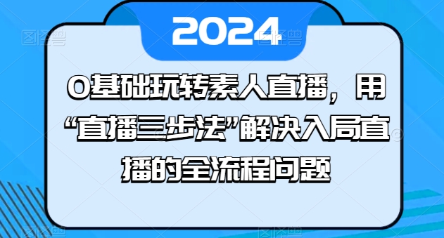 0基础玩转素人直播，用“直播三步法”解决入局直播的全流程问题-成长印记